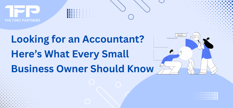 Looking for an Accountant? Here’s What Every Small Business Owner Should Know